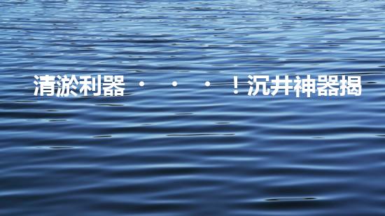 清淤利器！沉井神器揭秘，這個(gè)設(shè)備究竟有何妙用？